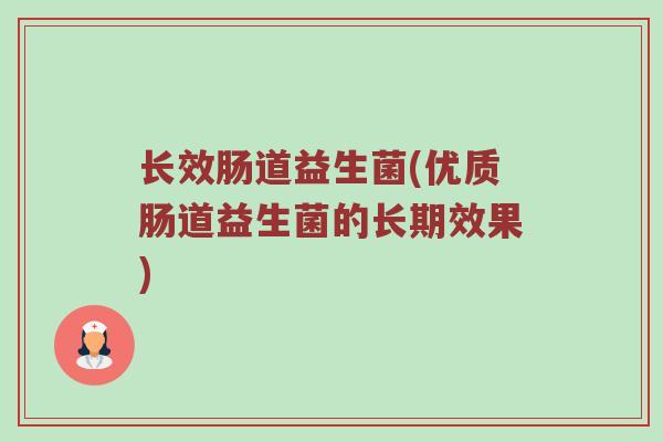 长效肠道益生菌(优质肠道益生菌的长期效果)