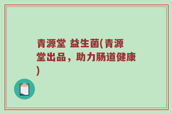 青源堂 益生菌(青源堂出品，助力肠道健康)
