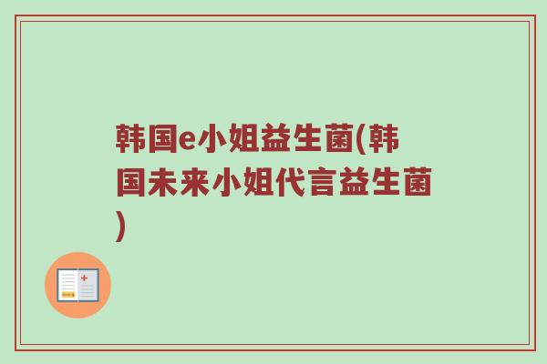 韩国e小姐益生菌(韩国未来小姐代言益生菌) 韩国e小姐益生菌(韩国未来小姐代言益生菌)