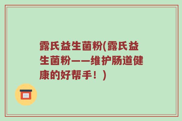 露氏益生菌粉(露氏益生菌粉——维护肠道健康的好帮手！)