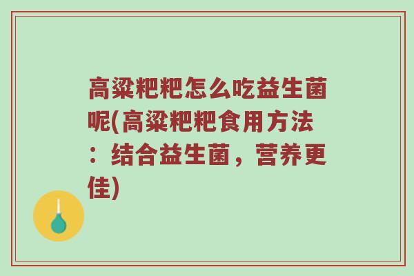 高粱粑粑怎么吃益生菌呢(高粱粑粑食用方法：结合益生菌，营养更佳)