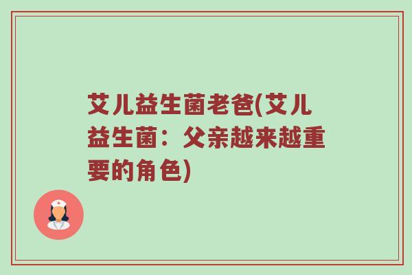 艾儿益生菌老爸(艾儿益生菌：父亲越来越重要的角色)