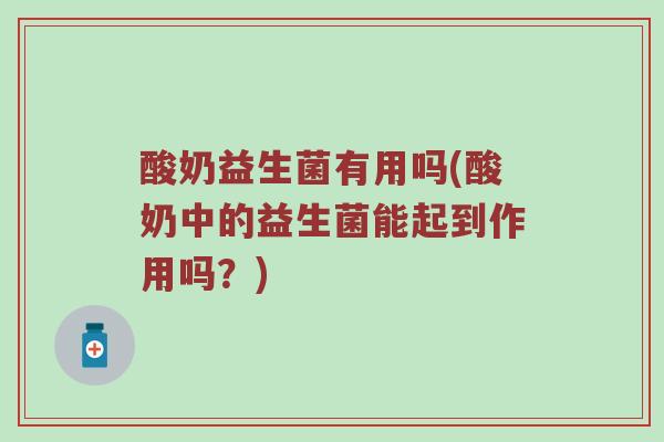 酸奶益生菌有用吗(酸奶中的益生菌能起到作用吗？)