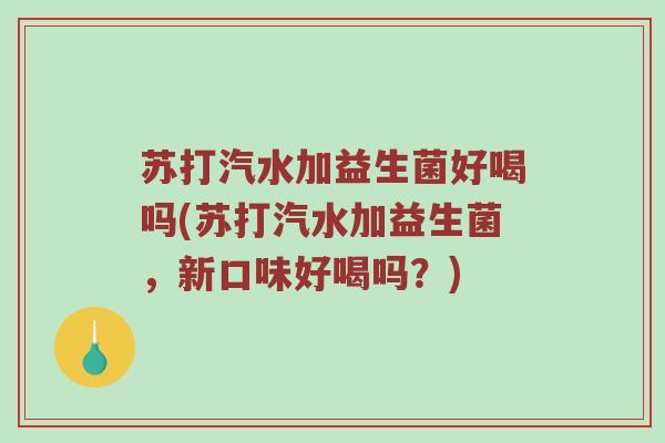 苏打汽水加益生菌好喝吗(苏打汽水加益生菌，新口味好喝吗？)