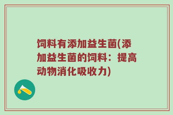 饲料有添加益生菌(添加益生菌的饲料：提高动物消化吸收力)