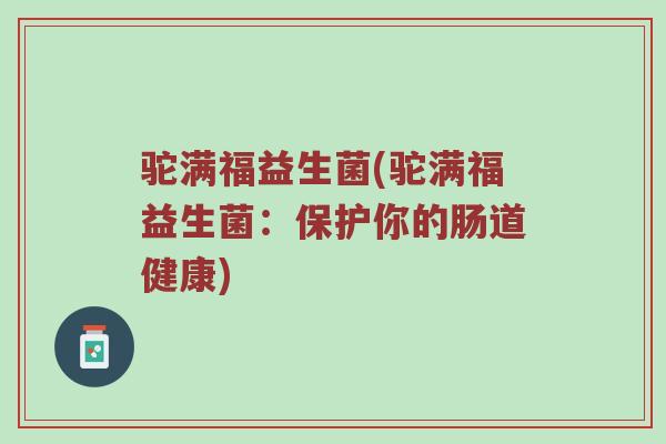 驼满福益生菌(驼满福益生菌：保护你的肠道健康)