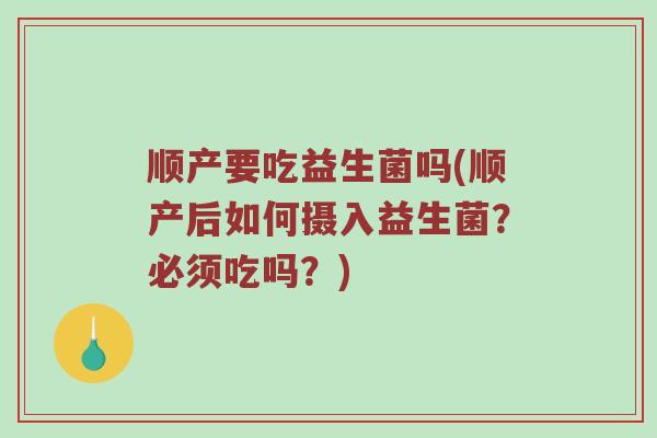 顺产要吃益生菌吗(顺产后如何摄入益生菌？必须吃吗？)