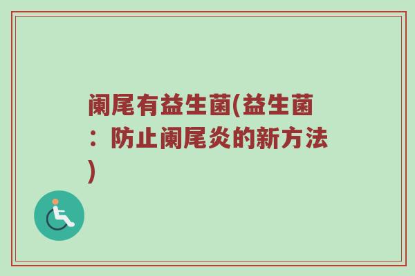 阑尾有益生菌(益生菌：防止阑尾炎的新方法)
