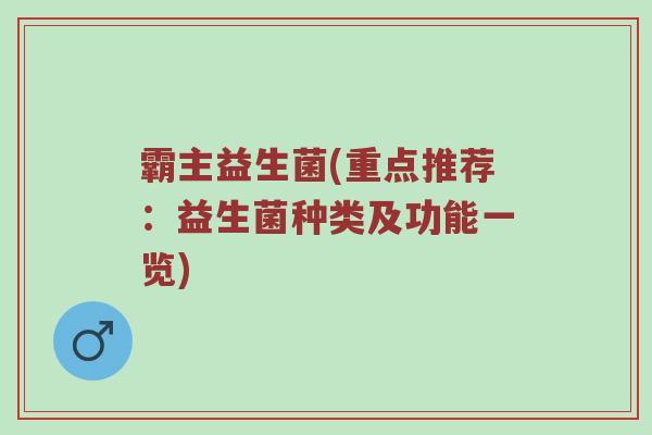霸主益生菌(重点推荐：益生菌种类及功能一览)