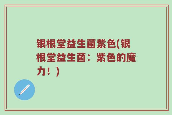银根堂益生菌紫色(银根堂益生菌：紫色的魔力！)