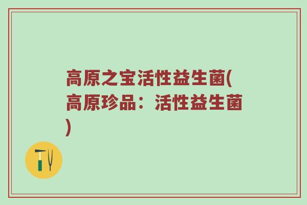 高原之宝活性益生菌(高原珍品：活性益生菌)