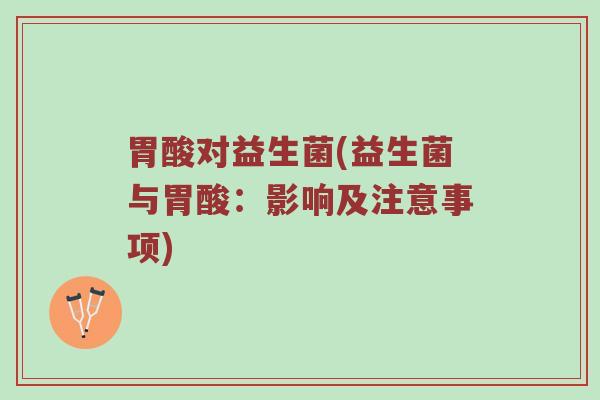 胃酸对益生菌(益生菌与胃酸：影响及注意事项)