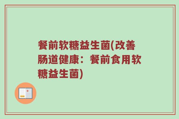 餐前软糖益生菌(改善肠道健康：餐前食用软糖益生菌)