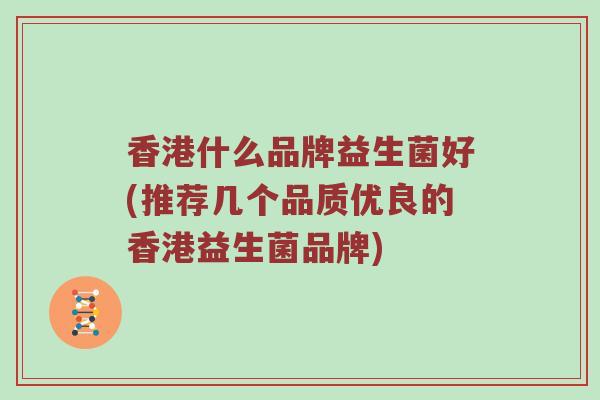香港什么品牌益生菌好(推荐几个品质优良的香港益生菌品牌)