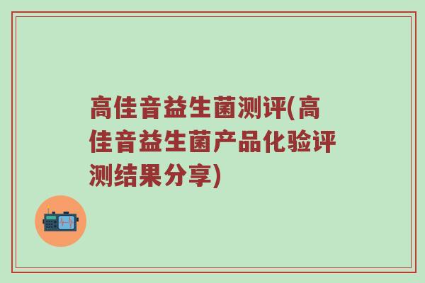 高佳音益生菌测评(高佳音益生菌产品化验评测结果分享)