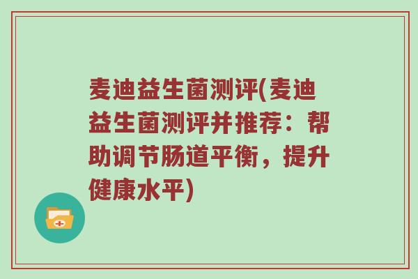 麦迪益生菌测评(麦迪益生菌测评并推荐：帮助调节肠道平衡，提升健康水平)