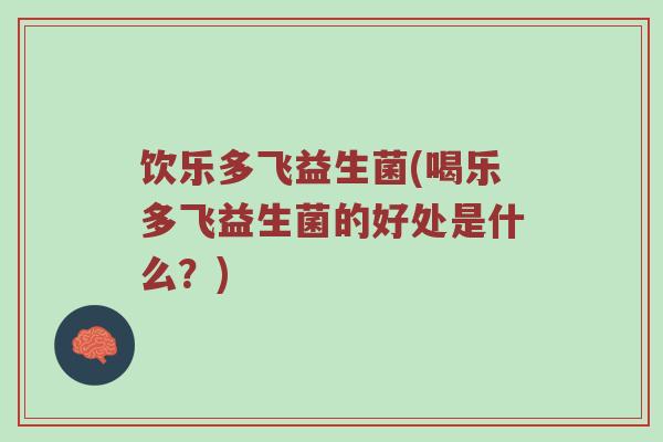 饮乐多飞益生菌(喝乐多飞益生菌的好处是什么？)