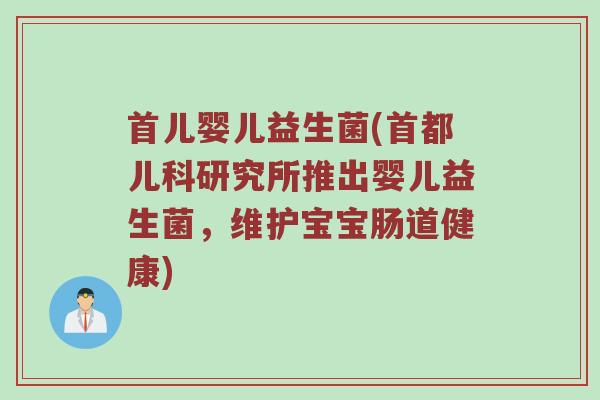 首儿婴儿益生菌(首都儿科研究所推出婴儿益生菌，维护宝宝肠道健康)