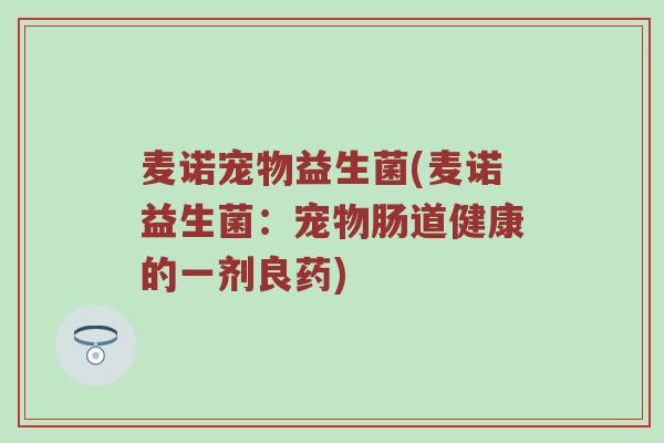 麦诺宠物益生菌(麦诺益生菌：宠物肠道健康的一剂良药)