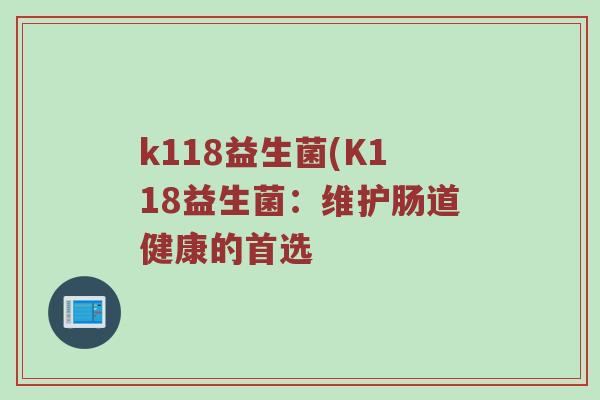 k118益生菌(K118益生菌：维护肠道健康的首选