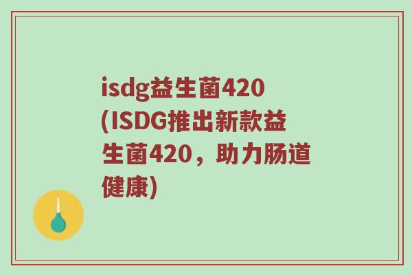 isdg益生菌420(ISDG推出新款益生菌420，助力肠道健康)