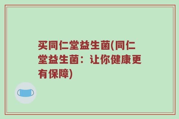 买同仁堂益生菌(同仁堂益生菌：让你健康更有保障)