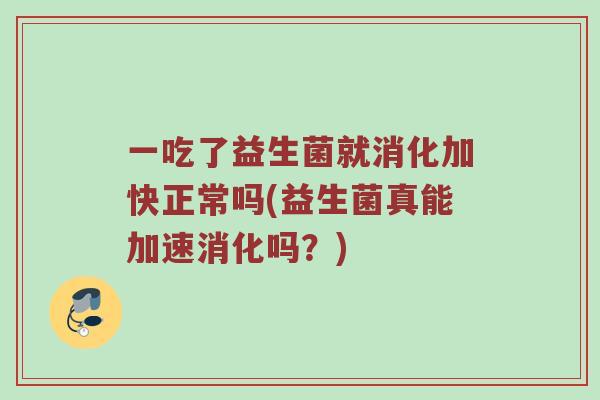 一吃了益生菌就消化加快正常吗(益生菌真能加速消化吗？)