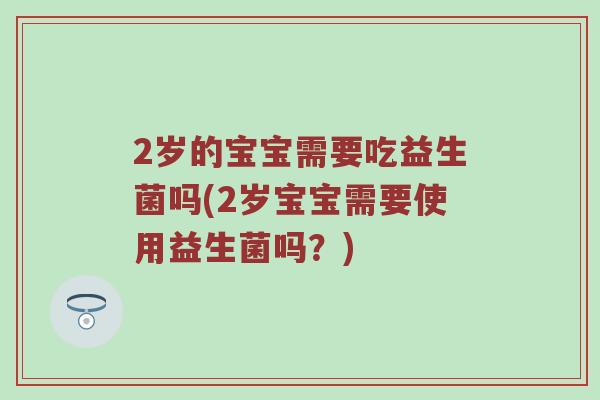 2岁的宝宝需要吃益生菌吗(2岁宝宝需要使用益生菌吗？)