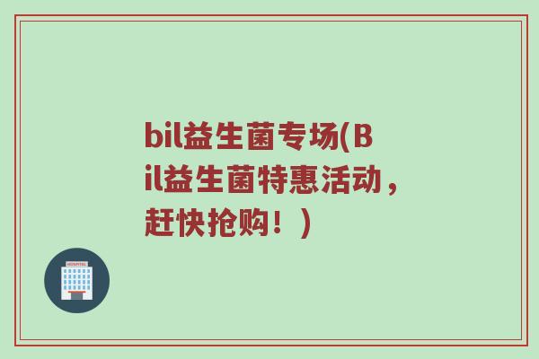 bil益生菌专场(Bil益生菌特惠活动，赶快抢购！)