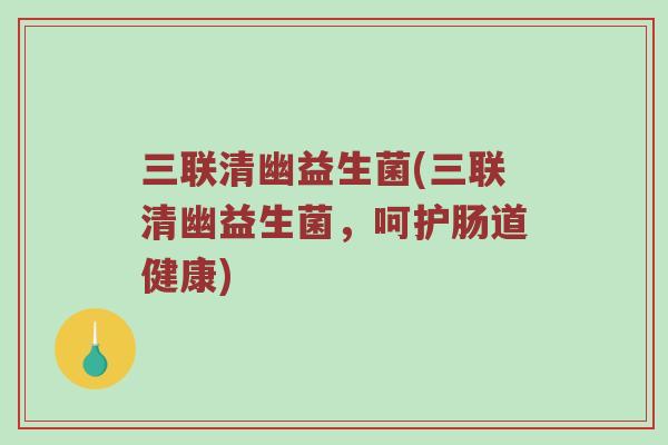 三联清幽益生菌(三联清幽益生菌，呵护肠道健康)