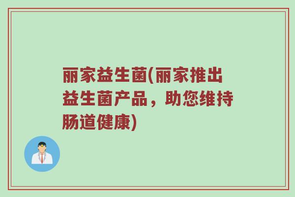 丽家益生菌(丽家推出益生菌产品，助您维持肠道健康)