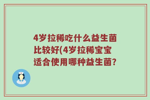 4岁拉稀吃什么益生菌比较好(4岁拉稀宝宝适合使用哪种益生菌？