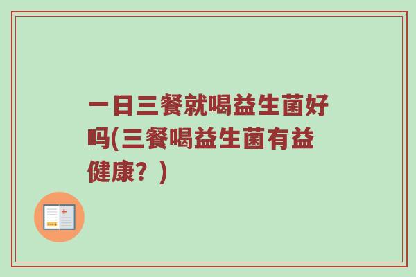 一日三餐就喝益生菌好吗(三餐喝益生菌有益健康？)