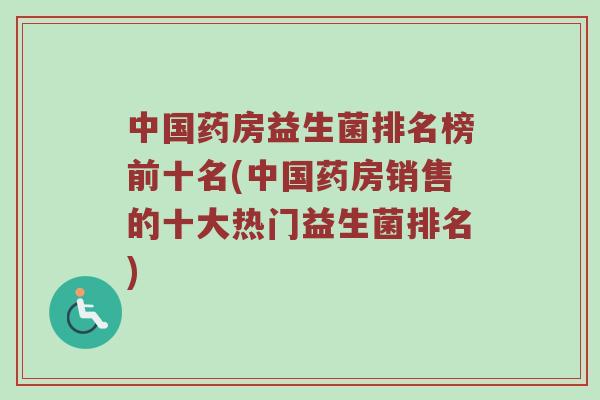 中国药房益生菌排名榜前十名(中国药房销售的十大热门益生菌排名) 中国药房益生菌排名榜前十名(中国药房销售的十大热门益生菌排名)