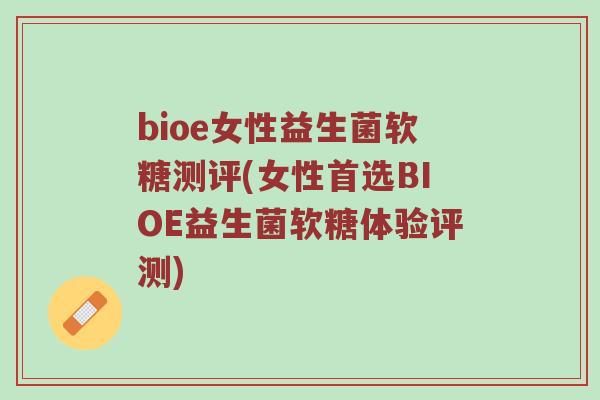 bioe女性益生菌软糖测评(女性首选BIOE益生菌软糖体验评测)