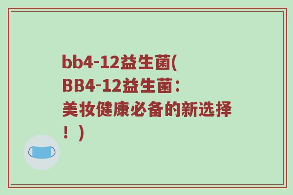 bb4-12益生菌(BB4-12益生菌：美妆健康必备的新选择！)