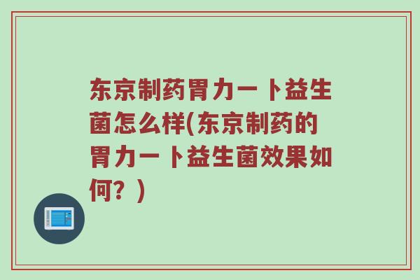 东京制药胃力一卜益生菌怎么样(东京制药的胃力一卜益生菌效果如何？)