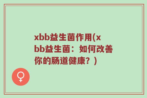 xbb益生菌作用(xbb益生菌：如何改善你的肠道健康？)