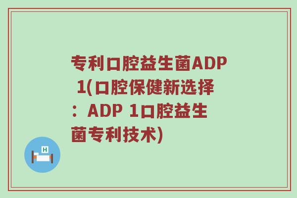 专利口腔益生菌ADP 1(口腔保健新选择:ADP 1口腔益生菌专利技术) 专利口腔益生菌ADP 1(口腔保健新选择:ADP 1口腔益生菌专利技术)