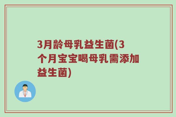3月龄母乳益生菌(3个月宝宝喝母乳需添加益生菌)