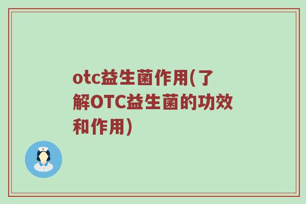 otc益生菌作用(了解OTC益生菌的功效和作用)