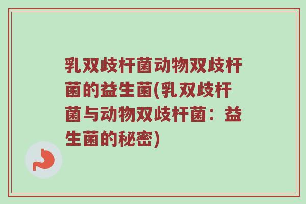 乳双歧杆菌动物双歧杆菌的益生菌(乳双歧杆菌与动物双歧杆菌：益生菌的秘密)