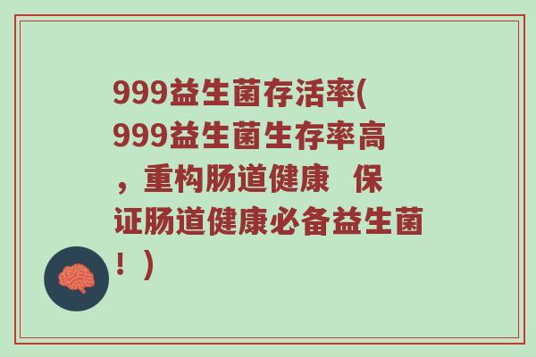 999益生菌存活率(999益生菌生存率高，重构肠道健康  保证肠道健康必备益生菌！)