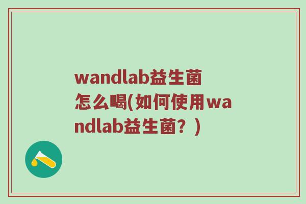 wandlab益生菌怎么喝(如何使用wandlab益生菌?) wandlab益生菌怎么喝(如何使用wandlab益生菌?)