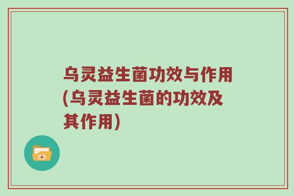 乌灵益生菌功效与作用(乌灵益生菌的功效及其作用)