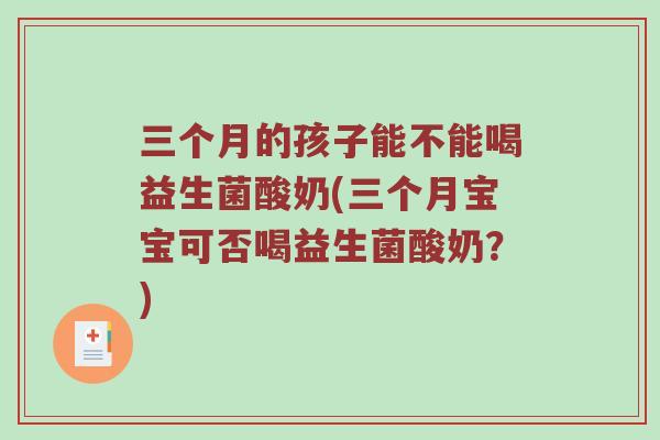 三个月的孩子能不能喝益生菌酸奶(三个月宝宝可否喝益生菌酸奶？)