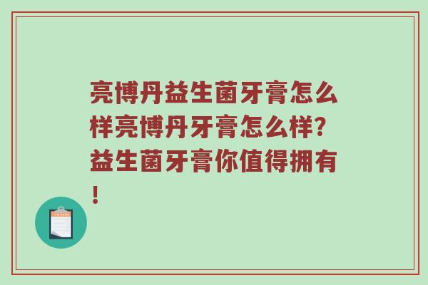 亮博丹益生菌牙膏怎么样亮博丹牙膏怎么样？益生菌牙膏你值得拥有！