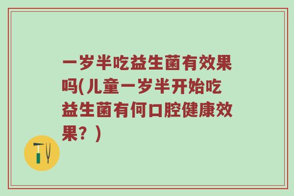 一岁半吃益生菌有效果吗(儿童一岁半开始吃益生菌有何口腔健康效果？)