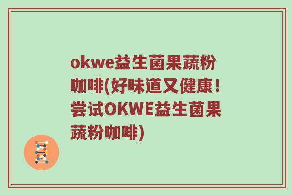 okwe益生菌果蔬粉咖啡(好味道又健康！尝试OKWE益生菌果蔬粉咖啡)
