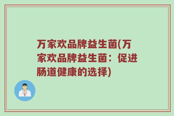 万家欢品牌益生菌(万家欢品牌益生菌：促进肠道健康的选择)